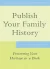Publish Your Family History - Preserving Your Heritage in a Book (eBook)